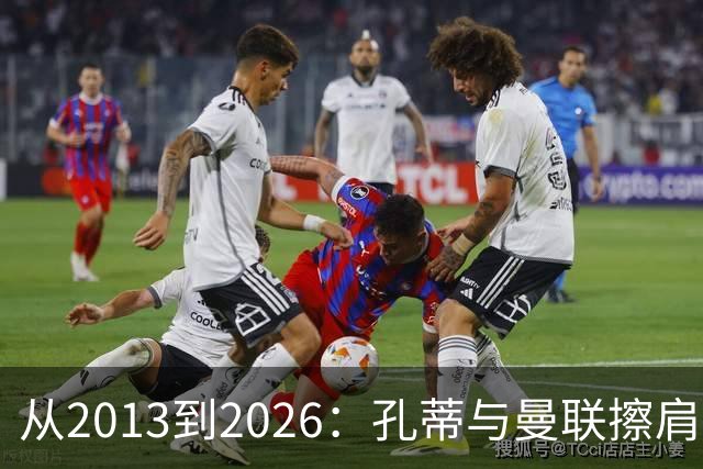 从2013到2026：孔蒂与曼联擦肩而过的六次机会
